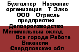 Бухгалтер › Название организации ­ Т-Элко, ООО › Отрасль предприятия ­ Делопроизводство › Минимальный оклад ­ 30 000 - Все города Работа » Вакансии   . Свердловская обл.,Нижний Тагил г.